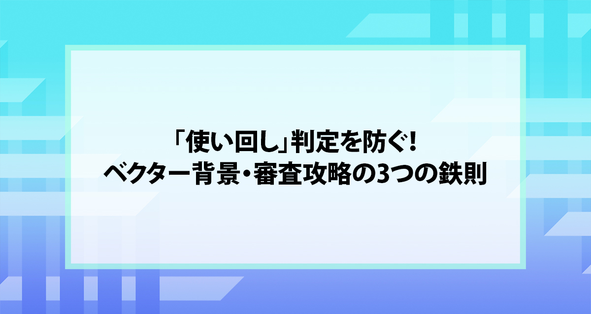 「使い回し」判定を防ぐ！ベクター背景・審査攻略の3つの鉄則